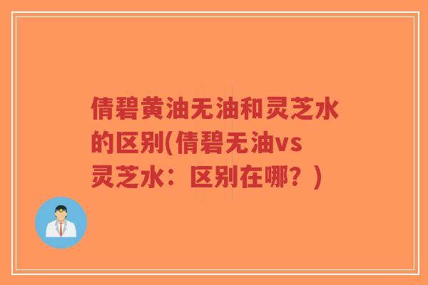 倩碧黄油无油和灵芝水的区别(倩碧无油vs灵芝水：区别在哪？)-第1张图片-超越
