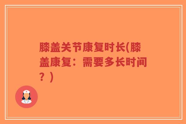 膝盖关节康复时长(膝盖康复:需要多长时间?)-第1张图片-超越 膝盖关节康复时长(膝盖康复:需要多长时间?)-第1张图片-超越