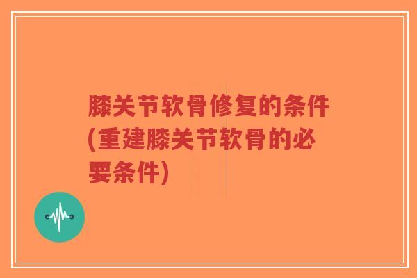 膝关节软骨修复的条件(重建膝关节软骨的必要条件)-第1张图片-超越 膝关节软骨修复的条件(重建膝关节软骨的必要条件)-第1张图片-超越