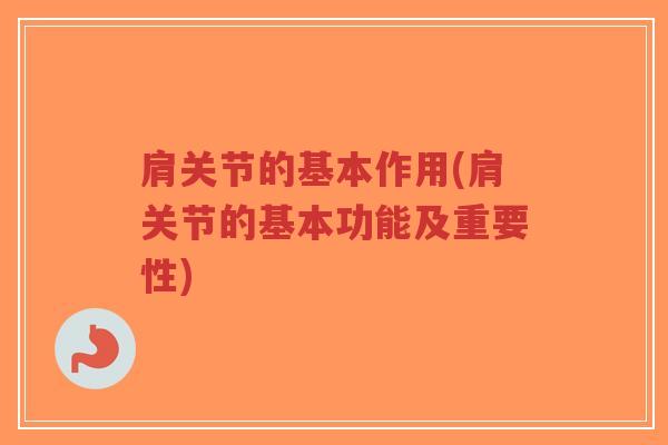 肩关节的基本作用(肩关节的基本功能及重要性)-第1张图片-超越 肩关节的基本作用(肩关节的基本功能及重要性)-第1张图片-超越