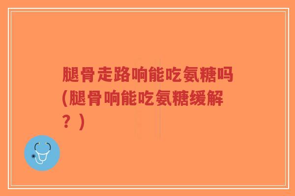 腿骨走路响能吃氨糖吗(腿骨响能吃氨糖缓解?)-第1张图片-超越 腿骨走路响能吃氨糖吗(腿骨响能吃氨糖缓解?)-第1张图片-超越