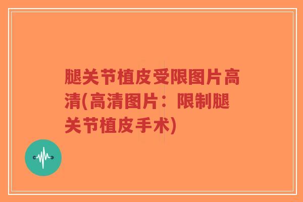 腿关节植皮受限图片高清(高清图片:限制腿关节植皮手术)-第1张图片-超越 腿关节植皮受限图片高清(高清图片:限制腿关节植皮手术)-第1张图片-超越