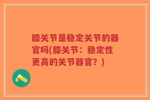 膝关节是稳定关节的器官吗(膝关节：稳定性更高的关节器官？)-第1张图片-超越