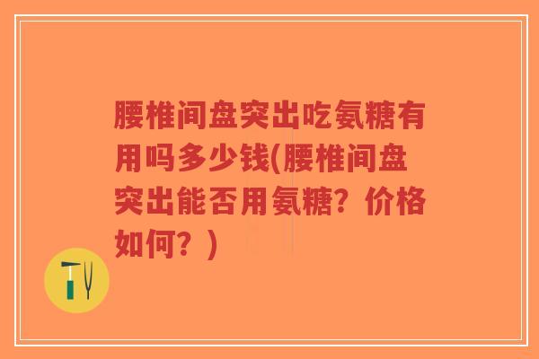 腰椎间盘突出吃氨糖有用吗多少钱(腰椎间盘突出能否用氨糖?价格如何?)-第1张图片-超越 腰椎间盘突出吃氨糖有用吗多少钱(腰椎间盘突出能否用氨糖?价格如何?)-第1张图片-超越
