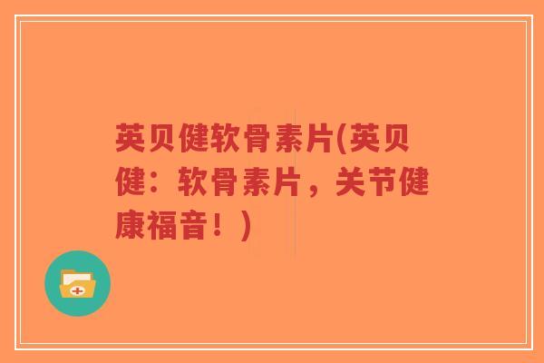 英贝健软骨素片(英贝健:软骨素片,关节健康福音!)-第1张图片-超越 英贝健软骨素片(英贝健:软骨素片,关节健康福音!)-第1张图片-超越