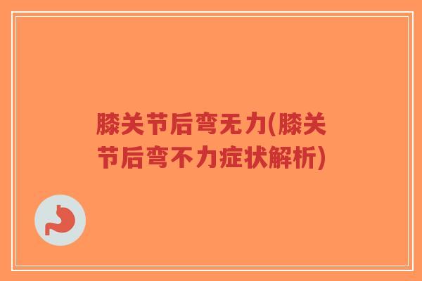 膝关节后弯无力(膝关节后弯不力症状解析)-第1张图片-超越 膝关节后弯无力(膝关节后弯不力症状解析)-第1张图片-超越