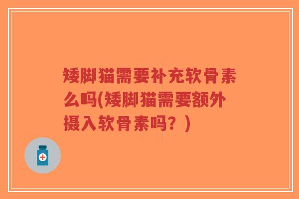 矮脚猫需要补充软骨素么吗(矮脚猫需要额外摄入软骨素吗?)-第1张图片-超越 矮脚猫需要补充软骨素么吗(矮脚猫需要额外摄入软骨素吗?)-第1张图片-超越