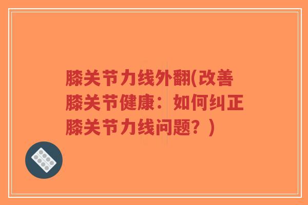 膝关节力线外翻(改善膝关节健康:如何纠正膝关节力线问题?)-第1张图片-超越 膝关节力线外翻(改善膝关节健康:如何纠正膝关节力线问题?)-第1张图片-超越