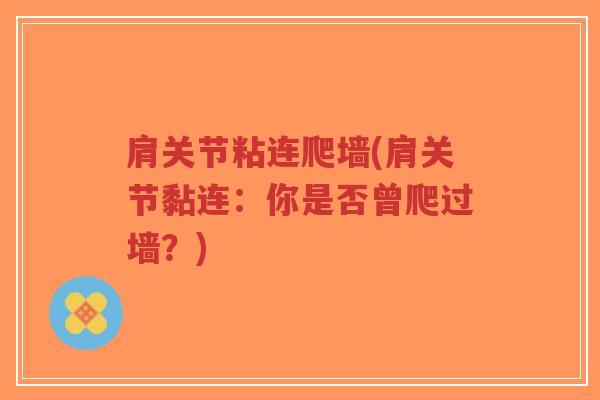 肩关节粘连爬墙(肩关节黏连:你是否曾爬过墙?)-第1张图片-超越 肩关节粘连爬墙(肩关节黏连:你是否曾爬过墙?)-第1张图片-超越