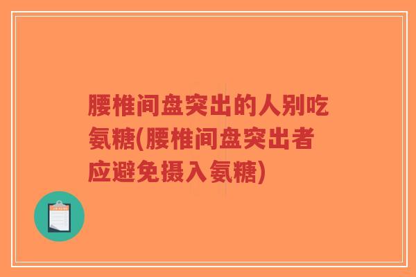 腰椎间盘突出的人别吃氨糖(腰椎间盘突出者应避免摄入氨糖)-第1张图片-超越 腰椎间盘突出的人别吃氨糖(腰椎间盘突出者应避免摄入氨糖)-第1张图片-超越