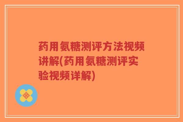 药用氨糖测评方法视频讲解(药用氨糖测评实验视频详解)-第1张图片-超越 药用氨糖测评方法视频讲解(药用氨糖测评实验视频详解)-第1张图片-超越
