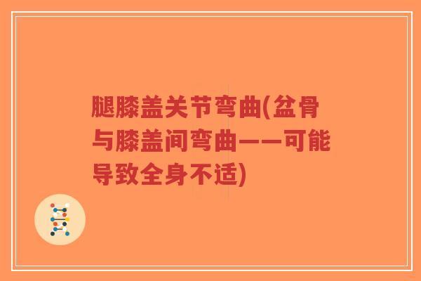 腿膝盖关节弯曲(盆骨与膝盖间弯曲——可能导致全身不适)-第1张图片-超越 腿膝盖关节弯曲(盆骨与膝盖间弯曲——可能导致全身不适)-第1张图片-超越