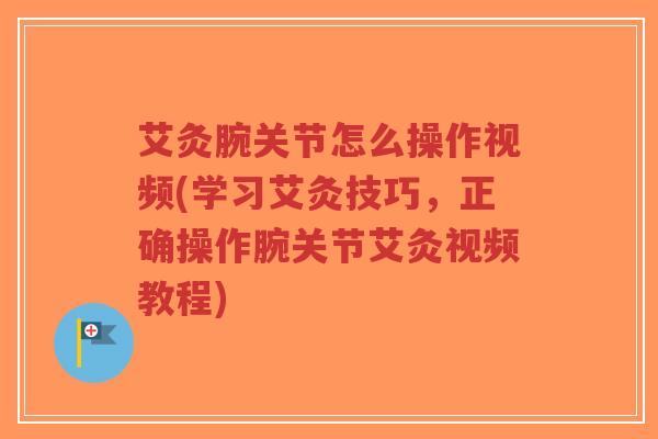 艾灸腕关节怎么操作视频(学习艾灸技巧,正确操作腕关节艾灸视频教程)-第1张图片-超越 艾灸腕关节怎么操作视频(学习艾灸技巧,正确操作腕关节艾灸视频教程)-第1张图片-超越