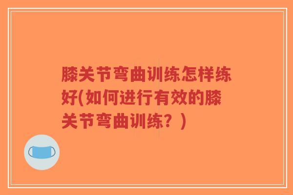 膝关节弯曲训练怎样练好(如何进行有效的膝关节弯曲训练?)-第1张图片-超越 膝关节弯曲训练怎样练好(如何进行有效的膝关节弯曲训练?)-第1张图片-超越