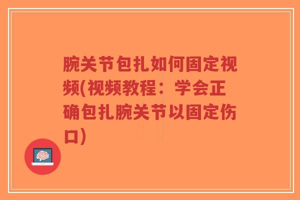 腕关节包扎如何固定视频(视频教程:学会正确包扎腕关节以固定伤口)-第1张图片-超越 腕关节包扎如何固定视频(视频教程:学会正确包扎腕关节以固定伤口)-第1张图片-超越
