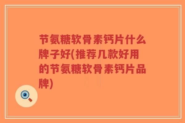 节氨糖软骨素钙片什么牌子好(推荐几款好用的节氨糖软骨素钙片品牌)-第1张图片-超越 节氨糖软骨素钙片什么牌子好(推荐几款好用的节氨糖软骨素钙片品牌)-第1张图片-超越