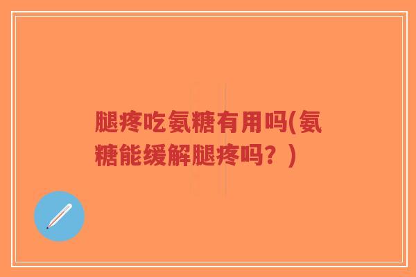 腿疼吃氨糖有用吗(氨糖能缓解腿疼吗?)-第1张图片-超越 腿疼吃氨糖有用吗(氨糖能缓解腿疼吗?)-第1张图片-超越