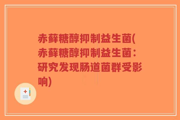 赤藓糖醇抑制益生菌(赤藓糖醇抑制益生菌:研究发现肠道菌群受影响)-第1张图片-超越 赤藓糖醇抑制益生菌(赤藓糖醇抑制益生菌:研究发现肠道菌群受影响)-第1张图片-超越