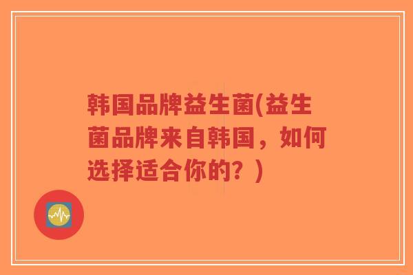 韩国品牌益生菌(益生菌品牌来自韩国,如何选择适合你的?)-第1张图片-超越 韩国品牌益生菌(益生菌品牌来自韩国,如何选择适合你的?)-第1张图片-超越