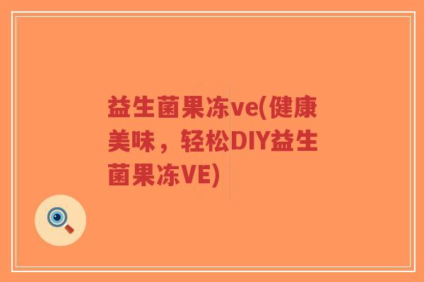 益生菌果冻ve(健康美味,轻松DIY益生菌果冻VE)-第1张图片-超越 益生菌果冻ve(健康美味,轻松DIY益生菌果冻VE)-第1张图片-超越