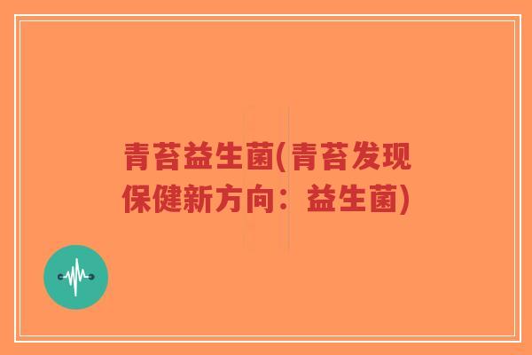 青苔益生菌(青苔发现保健新方向:益生菌)-第1张图片-超越 青苔益生菌(青苔发现保健新方向:益生菌)-第1张图片-超越