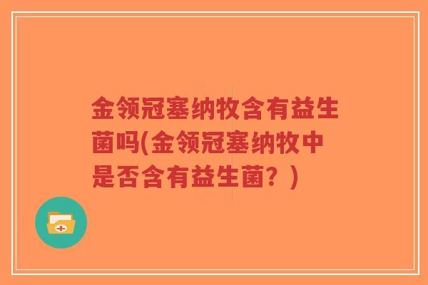 金领冠塞纳牧含有益生菌吗(金领冠塞纳牧中是否含有益生菌？)-第1张图片-超越
