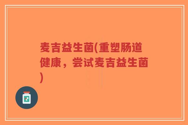 麦吉益生菌(重塑肠道健康,尝试麦吉益生菌)-第1张图片-超越 麦吉益生菌(重塑肠道健康,尝试麦吉益生菌)-第1张图片-超越