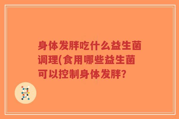 身体发胖吃什么益生菌调理(食用哪些益生菌可以控制身体发胖?-第1张图片-超越 身体发胖吃什么益生菌调理(食用哪些益生菌可以控制身体发胖?-第1张图片-超越