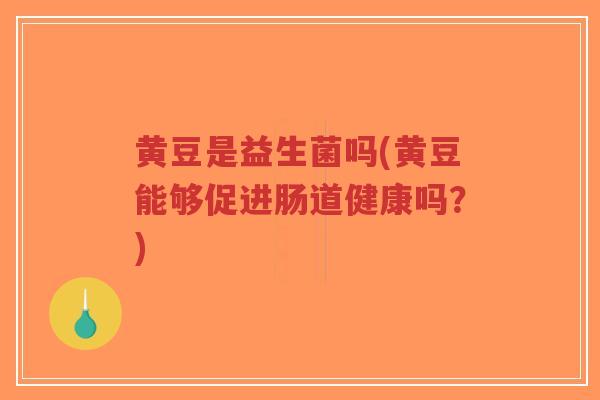 黄豆是益生菌吗(黄豆能够促进肠道健康吗?)-第1张图片-超越 黄豆是益生菌吗(黄豆能够促进肠道健康吗?)-第1张图片-超越