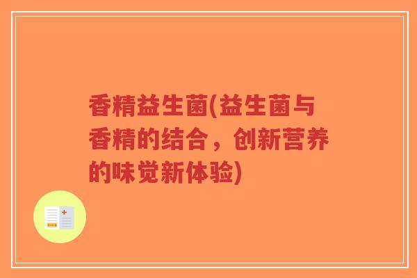 香精益生菌(益生菌与香精的结合，创新营养的味觉新体验)-第1张图片-超越