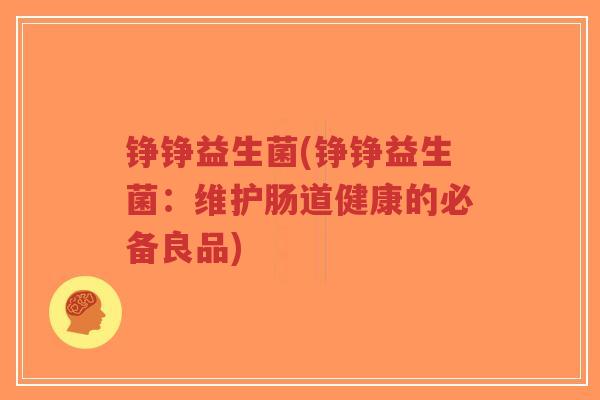 铮铮益生菌(铮铮益生菌:维护肠道健康的必备良品)-第1张图片-超越 铮铮益生菌(铮铮益生菌:维护肠道健康的必备良品)-第1张图片-超越