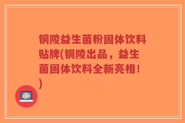 铜陵益生菌粉固体饮料贴牌(铜陵出品,益生菌固体饮料全新亮相!)-第1张图片-超越 铜陵益生菌粉固体饮料贴牌(铜陵出品,益生菌固体饮料全新亮相!)-第1张图片-超越