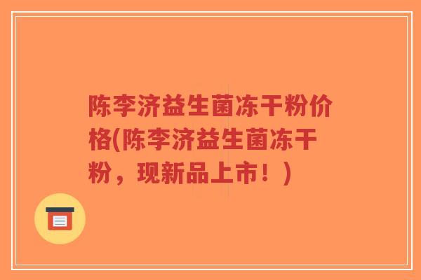 陈李济益生菌冻干粉价格(陈李济益生菌冻干粉,现新品上市!)-第1张图片-超越 陈李济益生菌冻干粉价格(陈李济益生菌冻干粉,现新品上市!)-第1张图片-超越