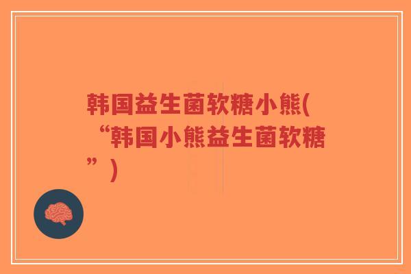 韩国益生菌软糖小熊(“韩国小熊益生菌软糖”)-第1张图片-超越 韩国益生菌软糖小熊(“韩国小熊益生菌软糖”)-第1张图片-超越
