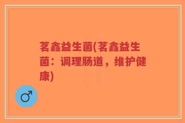 茗鑫益生菌(茗鑫益生菌：调理肠道，维护健康)-第1张图片-超越