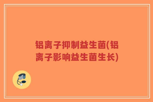 铝离子抑制益生菌(铝离子影响益生菌生长)-第1张图片-超越 铝离子抑制益生菌(铝离子影响益生菌生长)-第1张图片-超越