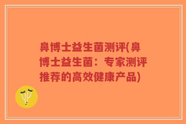 鼻博士益生菌测评(鼻博士益生菌：专家测评推荐的高效健康产品)-第1张图片-超越