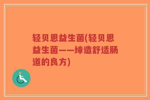 轻贝恩益生菌(轻贝恩益生菌——缔造舒适肠道的良方)-第1张图片-超越 轻贝恩益生菌(轻贝恩益生菌——缔造舒适肠道的良方)-第1张图片-超越