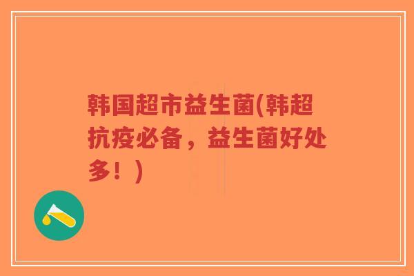 韩国超市益生菌(韩超抗疫必备,益生菌好处多!)-第1张图片-超越 韩国超市益生菌(韩超抗疫必备,益生菌好处多!)-第1张图片-超越