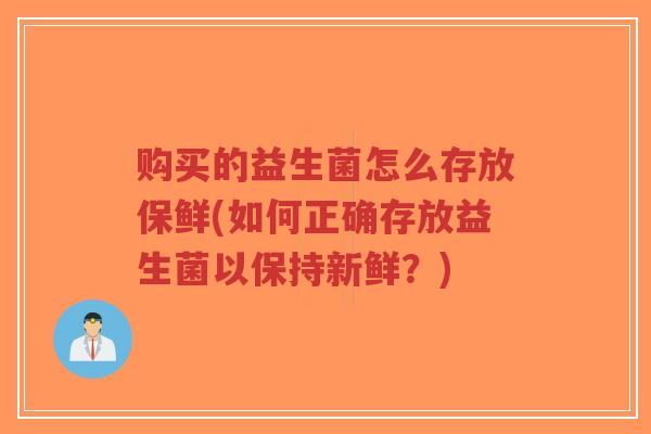 购买的益生菌怎么存放保鲜(如何正确存放益生菌以保持新鲜？)-第1张图片-超越