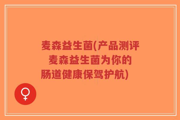 麦森益生菌(产品测评 麦森益生菌为你的肠道健康保驾护航)-第1张图片-超越 麦森益生菌(产品测评 麦森益生菌为你的肠道健康保驾护航)-第1张图片-超越
