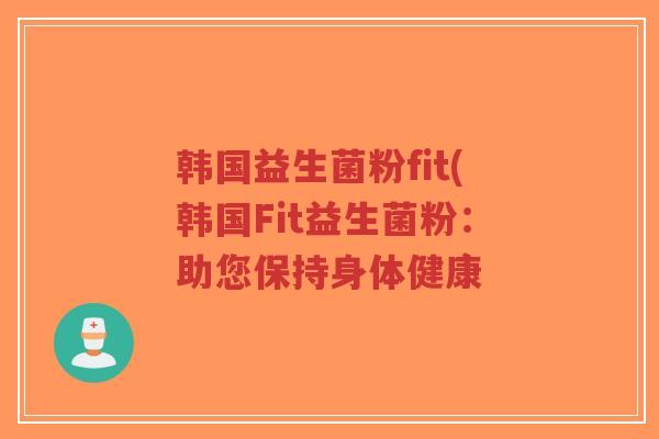 韩国益生菌粉fit(韩国Fit益生菌粉:助您保持身体健康-第1张图片-超越 韩国益生菌粉fit(韩国Fit益生菌粉:助您保持身体健康-第1张图片-超越