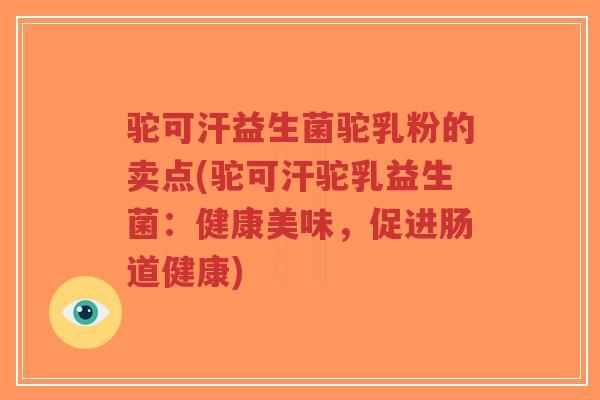 驼可汗益生菌驼乳粉的卖点(驼可汗驼乳益生菌:健康美味,促进肠道健康)-第1张图片-超越 驼可汗益生菌驼乳粉的卖点(驼可汗驼乳益生菌:健康美味,促进肠道健康)-第1张图片-超越