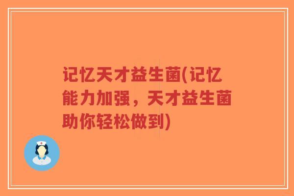 记忆天才益生菌(记忆能力加强,天才益生菌助你轻松做到)-第1张图片-超越 记忆天才益生菌(记忆能力加强,天才益生菌助你轻松做到)-第1张图片-超越