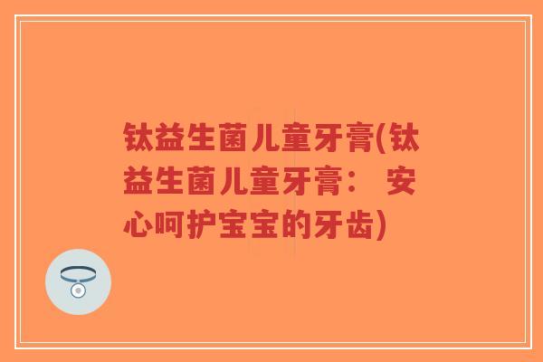 钛益生菌儿童牙膏(钛益生菌儿童牙膏： 安心呵护宝宝的牙齿)-第1张图片-超越