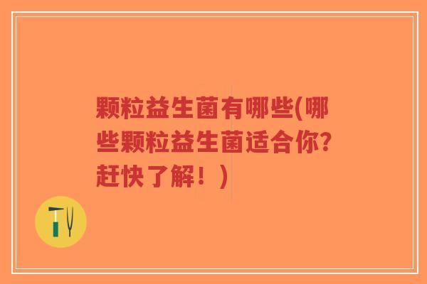 颗粒益生菌有哪些(哪些颗粒益生菌适合你?赶快了解!)-第1张图片-超越 颗粒益生菌有哪些(哪些颗粒益生菌适合你?赶快了解!)-第1张图片-超越