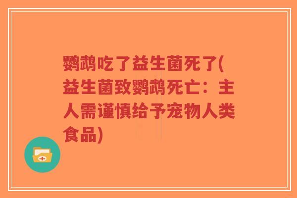 鹦鹉吃了益生菌死了(益生菌致鹦鹉死亡:主人需谨慎给予宠物人类食品)-第1张图片-超越 鹦鹉吃了益生菌死了(益生菌致鹦鹉死亡:主人需谨慎给予宠物人类食品)-第1张图片-超越