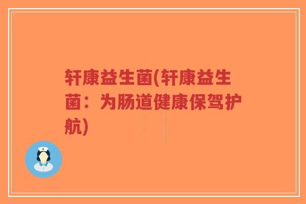 轩康益生菌(轩康益生菌:为肠道健康保驾护航)-第1张图片-超越 轩康益生菌(轩康益生菌:为肠道健康保驾护航)-第1张图片-超越