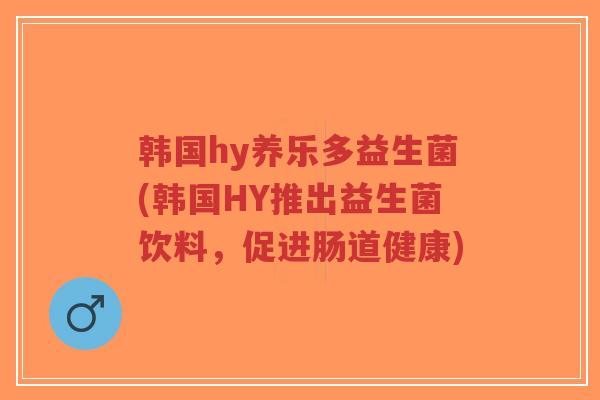 韩国hy养乐多益生菌(韩国HY推出益生菌饮料,促进肠道健康)-第1张图片-超越 韩国hy养乐多益生菌(韩国HY推出益生菌饮料,促进肠道健康)-第1张图片-超越