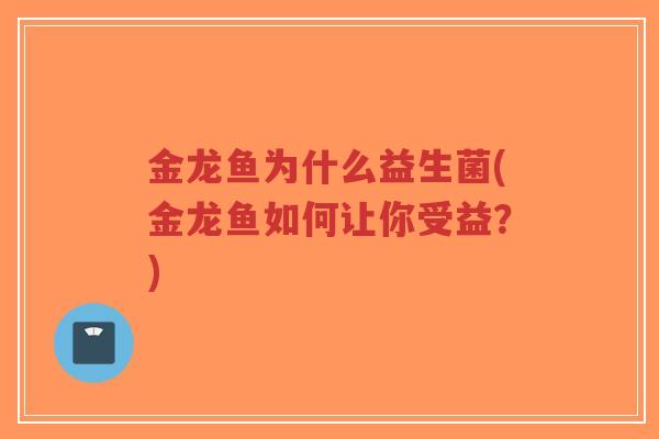 金龙鱼为什么益生菌(金龙鱼如何让你受益?)-第1张图片-超越 金龙鱼为什么益生菌(金龙鱼如何让你受益?)-第1张图片-超越